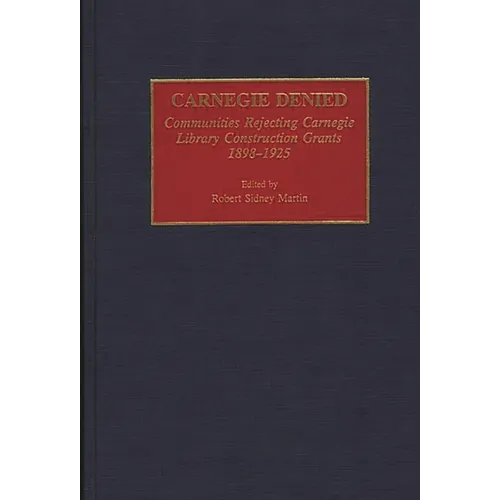 Carnegie Denied: Communities Rejecting Carnegie Library Construction Grants, 1898-1925 - Hardcover