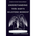 Understanding Your Baby's Milestone Moment: A Practical Guide to Nurturing Growth and Skills During Key Developmental Stages for Your Infant's Progres - Paperback
