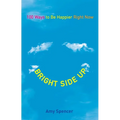 Bright Side Up: 100 Ways to Be Happier Right Now - Paperback