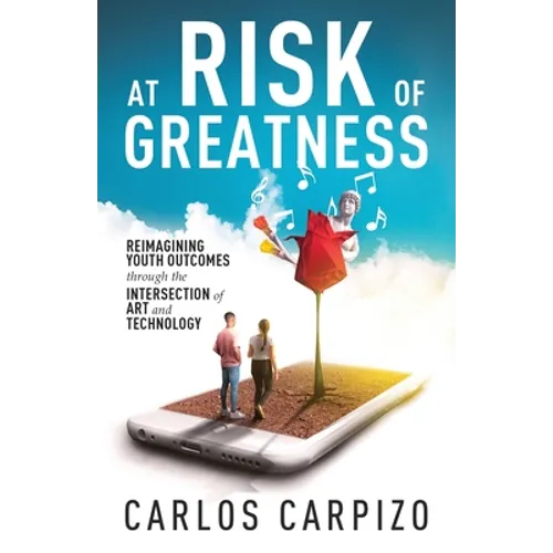 At Risk of Greatness: Reimagining Youth Outcomes Through the Intersection of Art and Technology - Paperback