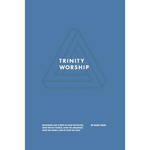 Trinity Worship: Becoming Like Christ in How We Relate, How We Do Things, How We Organize, How We Learn, And How We Lead - Paperback