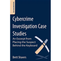Cybercrime Investigation Case Studies: An Excerpt from Placing the Suspect Behind the Keyboard - Paperback