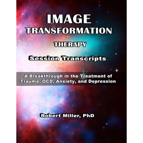 Image Transformation Therapy Session Transcripts: A Breakthrough in the Treatment of Trauma, Anxiety, OCD, and Depression - Paperback