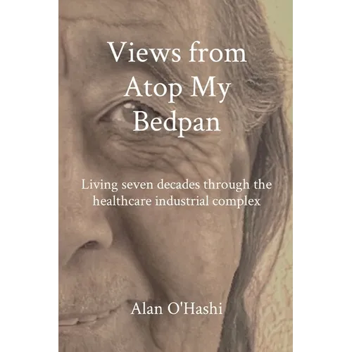 Views from Atop My Bedpan: Living seven decades through the healthcare industrial complex - Paperback
