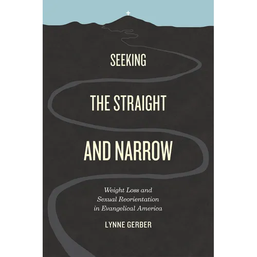 Seeking the Straight and Narrow: Weight Loss and Sexual Reorientation in Evangelical America - Paperback