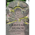 Graveyard Humor: Quaint and Curious Inscriptions and Epitaphs - Paperback