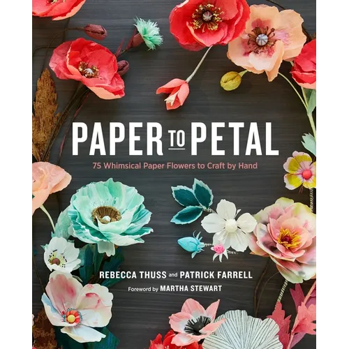Paper to Petal: 75 Whimsical Paper Flowers to Craft by Hand - Hardcover