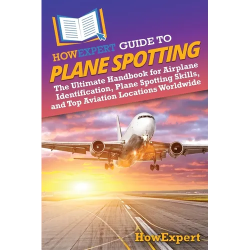 HowExpert Guide to Plane Spotting: The Ultimate Handbook for Airplane Identification, Plane Spotting Skills, and Top Aviation Locations Worldwide - Paperback