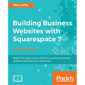 Building Business Websites with Squarespace 7 - Second Edition: Master the Squarespace platform to build professional websites that boost your busines - Paperback