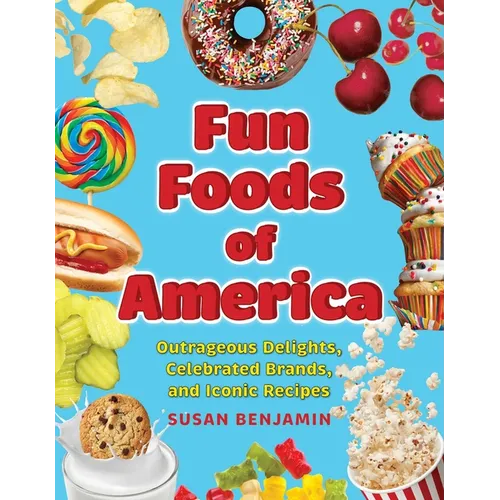 Fun Foods of America: Outrageous Delights, Celebrated Brands, and Iconic Recipes - Hardcover