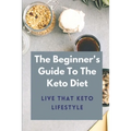 The Beginner's Guide To The Keto Diet: Live That Keto Lifestyle: The Complete Keto Diet - Paperback