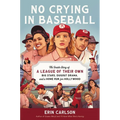 No Crying in Baseball: The Inside Story of a League of Their Own: Big Stars, Dugout Drama, and a Home Run for Hollywood - Hardcover