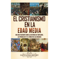 El cristianismo en la Edad Media: Una guía fascinante sobre las historias de templarios, las pruebas de fe y el tumulto de las cruzadas - Hardcover