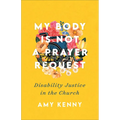 My Body Is Not a Prayer Request: Disability Justice in the Church - Paperback