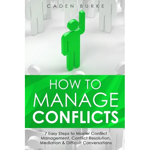 How to Manage Conflicts: 7 Easy Steps to Master Conflict Management, Conflict Resolution, Mediation & Difficult Conversations - Paperback