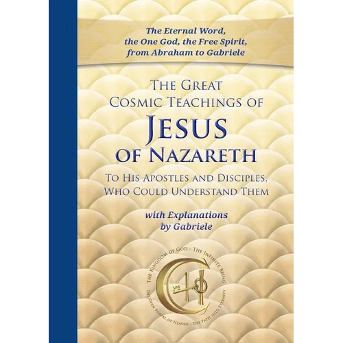 The Great Cosmic Teachings of Jesus of Nazareth to His Apostles and Disciples Who Could Understand Them: With Explanations by Gabriele - Paperback