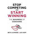 Stop Competing and Start Winning: The Business of Coaching - Hardcover