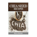 Chia Seed Recipes: 35 Chia Recipes For Better Health, Weight Loss And Longevity - Paperback