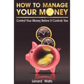 How to Manage Your Money: Control Your Money Before It Controls You - Paperback