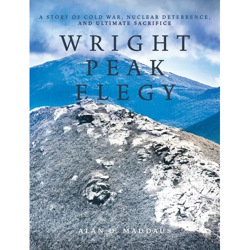 Wright Peak Elegy: A Story of Cold War, Nuclear Deterrence, and Ultimate Sacrifice - Hardcover
