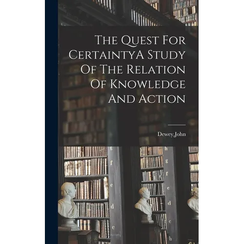 The Quest For CertaintyA Study Of The Relation Of Knowledge And Action - Hardcover