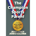 The Champion Sports Parent: Practical Wisdom for Raising Confident, Competitive, Mentally Tough Athletes - Paperback