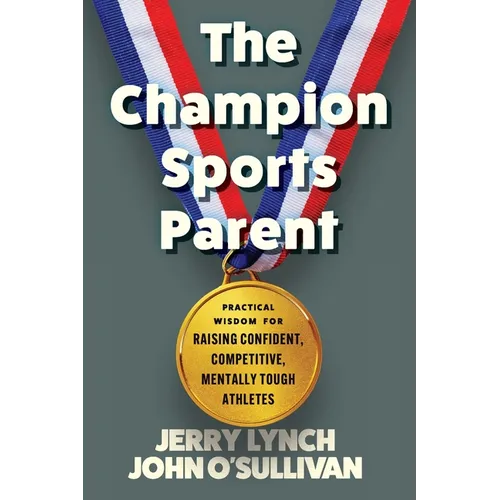 The Champion Sports Parent: Practical Wisdom for Raising Confident, Competitive, Mentally Tough Athletes - Paperback