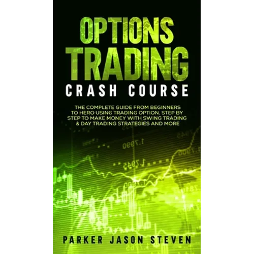 Options Trading Crash Course: The Complete Guide From Beginners to Hero Using Trading Option. Step by Step to Make Money With Swing Trading & Day Trad - Hardcover