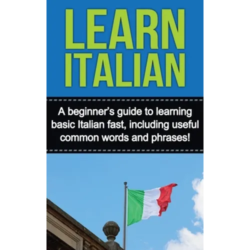Learn Italian: A beginner's guide to learning basic Italian fast, including useful common words and phrases! - Hardcover