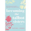 Becoming the Talbot Sisters: A Novel of Two Sisters and the Courage That Unites Them - Paperback