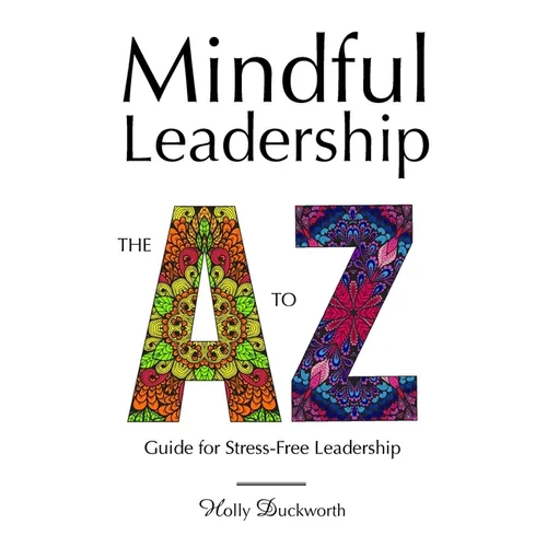 Mindful Leadership: The A to Z Guide For Stress-Free Leadership - Paperback