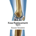 Knee Replacement 101: A User's Guide to Preparation for and Recovery After Knee Arthroplasty - Paperback