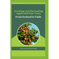 Growing and Harvesting Apple and Pear Trees: From Orchard to Table - Paperback