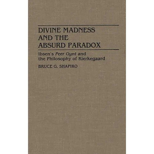 Divine Madness and the Absurd Paradox: Ibsen's Peer Gynt and the Philosophy of Kierkegaard - Hardcover