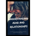 Understanding ADHD and Relationships: A Guide To Improved Relationship And Better Sex Life - Paperback
