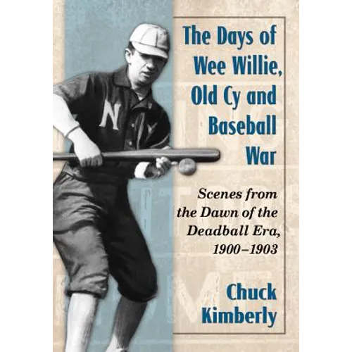 The Days of Wee Willie, Old Cy and Baseball War: Scenes from the Dawn of the Deadball Era, 1900-1903 - Paperback