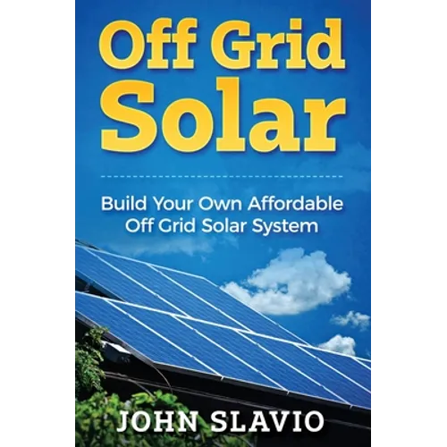 Off Grid Solar: Build Your Own Affordable Off Grid Solar System - Hardcover