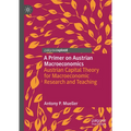 A Primer on Austrian Macroeconomics: Austrian Capital Theory for Macroeconomic Research and Teaching - Hardcover