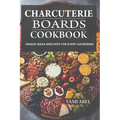 Charcuterie Boards Cookbook: Unique Ideas & Recipes For Every Gathering - Paperback