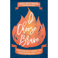 I Choose Brave: Embracing Holy Courage and Understanding Godly Fear - Paperback