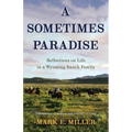 A Sometimes Paradise: Reflections on Life in a Wyoming Ranch Family - Paperback