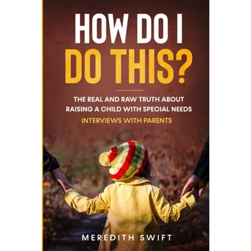 How Do I Do This? The Real and Raw Truth About Raising A Child With Special Needs - Interviews With Parents - Paperback