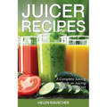 Juicer Recipes: A Complete Juicing Guide on Juicing and the Juicing Diet - Paperback