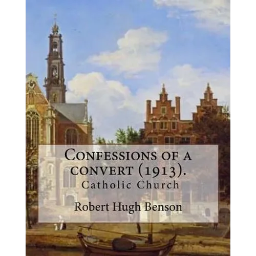 Confessions of a convert (1913). By: Robert Hugh Benson: (Original Classics) - Paperback