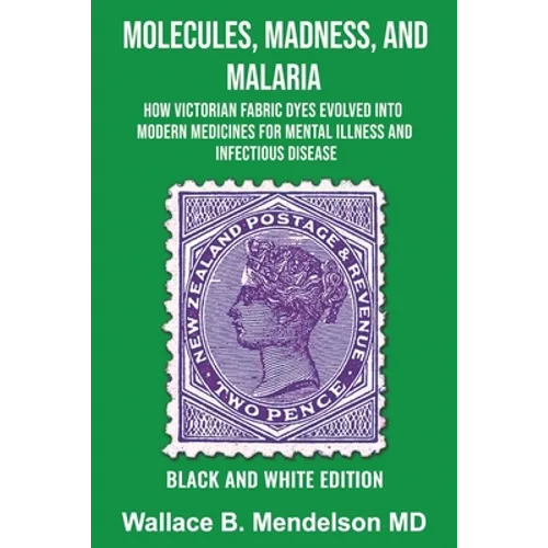 Molecules, Madness, and Malaria: How Victorian Fabric Dyes Evolved into Modern Medicines for Mental Illness and Infectious disease (Black and White Ed - Paperback
