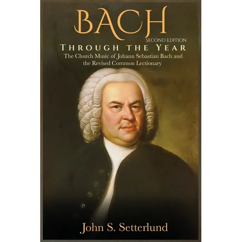 BACH Through the Year: The Church Music of Johann Sebastian Bach and the Revised Common Lectionary, SECOND EDITION: The Church Music of Johann Sebasti - Hardcover