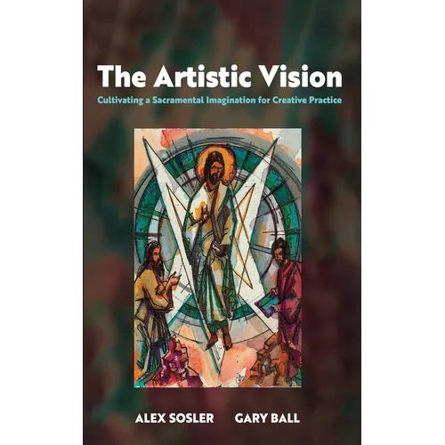 The Artistic Vision: Cultivating a Sacramental Imagination for Creative Practice - Paperback