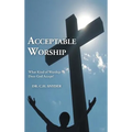 Acceptable Worship: What Kind of Worship Does God Accept? - Hardcover