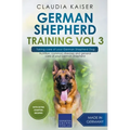 German Shepherd Training Vol 3 - Taking Care of Your German Shepherd Dog: Nutrition, Common Diseases and General Care of Your German Shepherd - Paperback