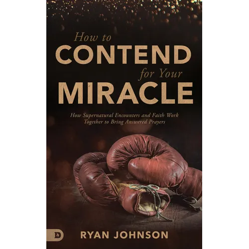 How to Contend for Your Miracle: How Supernatural Encounters and Faith Work Together to Bring Answered Prayers - Paperback